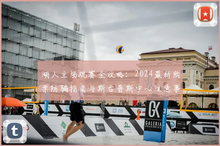 湖人主场观赛全攻略：2024最新购票防骗指南与斯台普斯中心注意事项